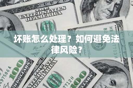 济南坏账怎么处理？如何避免法律风险？