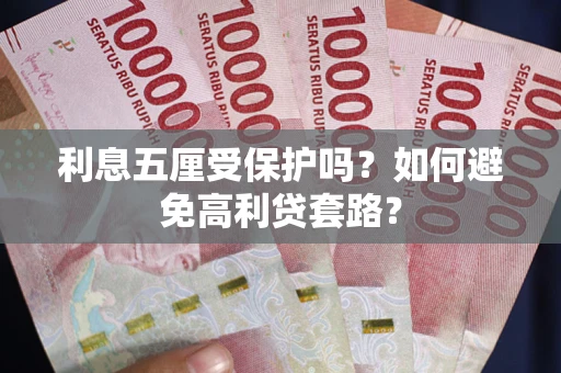 济南利息五厘受保护吗？如何避免高利贷套路？