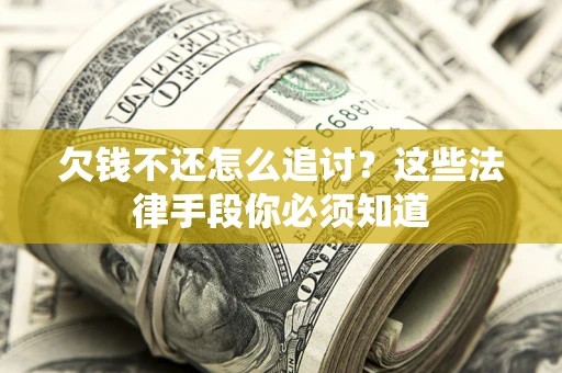 济南欠钱不还怎么追讨？这些法律手段你必须知道