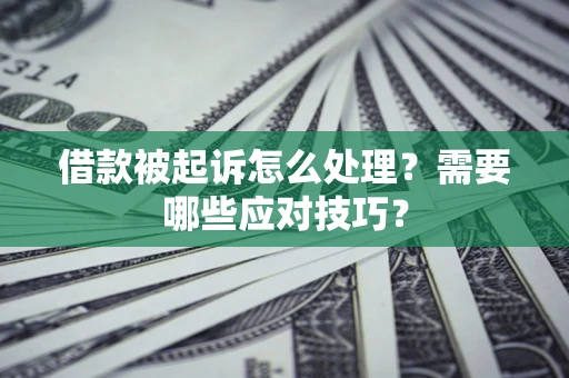 济南借款被起诉怎么处理？需要哪些应对技巧？