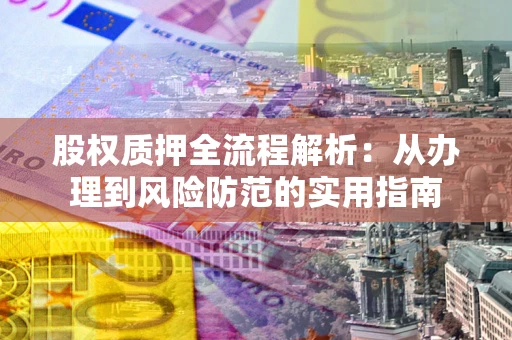 济南股权质押全流程解析：从办理到风险防范的实用指南