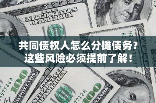 济南共同债权人怎么分摊债务？这些风险必须提前了解！