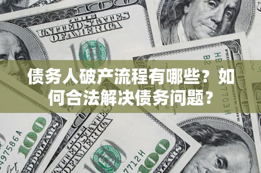 济南债务人破产流程有哪些？如何合法解决债务问题？
