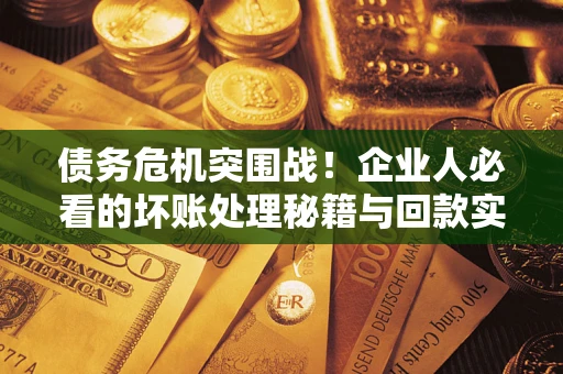济南债务危机突围战！企业人必看的坏账处理秘籍与回款实战指南