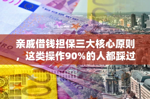 济南亲戚借钱担保三大核心原则，这类操作90%的人都踩过坑！附法院判决案例