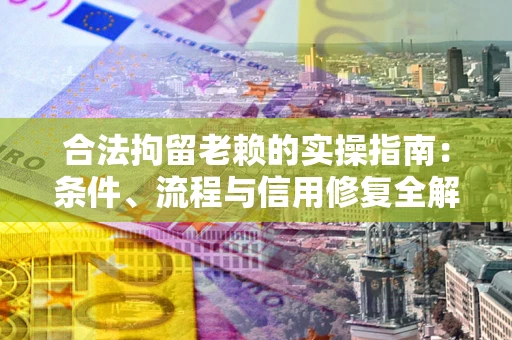济南合法拘留老赖的实操指南:条件、流程与信用修复全解析 济南合法拘留老赖的实操指南:条件、流程与信用修复全解析