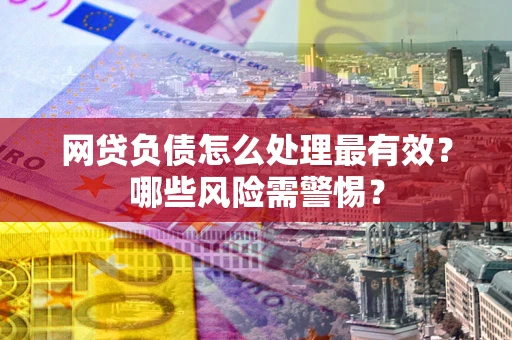 济南网贷负债怎么处理最有效？哪些风险需警惕？