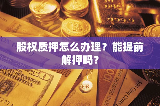 济南股权质押怎么办理？能提前解押吗？