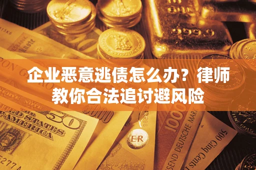 济南企业恶意逃债怎么办？律师教你合法追讨避风险