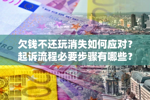 济南欠钱不还玩消失如何应对？起诉流程必要步骤有哪些？