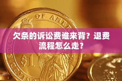 济南欠条的诉讼费谁来背？退费流程怎么走？