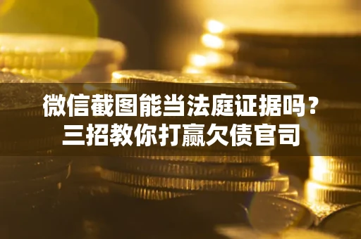 济南微信截图能当法庭证据吗？三招教你打赢欠债官司