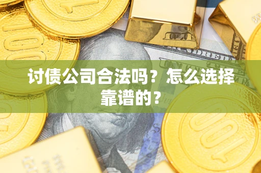 济南讨债公司合法吗？怎么选择靠谱的？