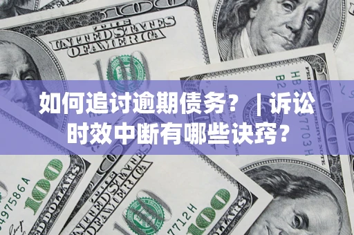 济南如何追讨逾期债务？ | 诉讼时效中断有哪些诀窍？