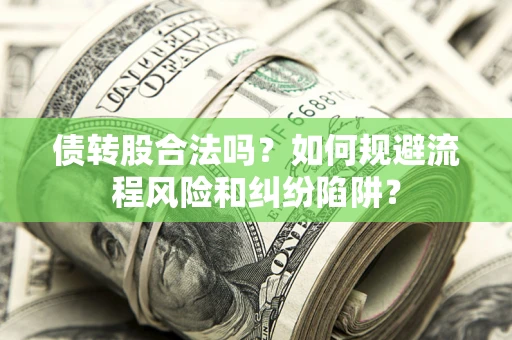 济南债转股合法吗？如何规避流程风险和纠纷陷阱？