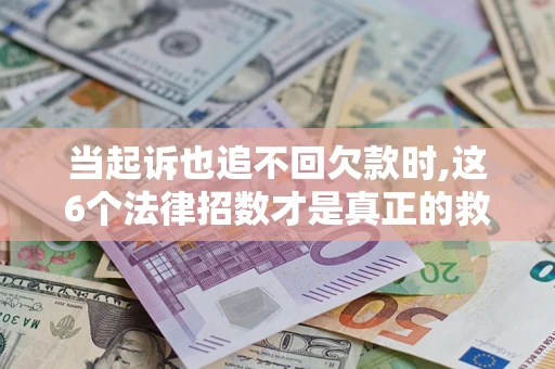 济南当起诉也追不回欠款时,这6个法律招数才是真正的救命稻草