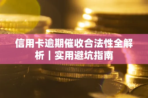 济南信用卡逾期催收合法性全解析｜实用避坑指南