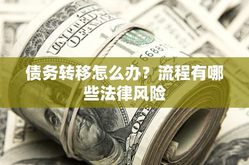济南债务转移怎么办？流程有哪些法律风险