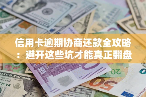 济南信用卡逾期协商还款全攻略：避开这些坑才能真正翻盘