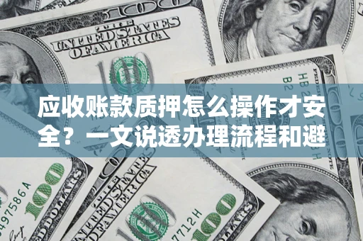 济南应收账款质押怎么操作才安全？一文说透办理流程和避险绝招